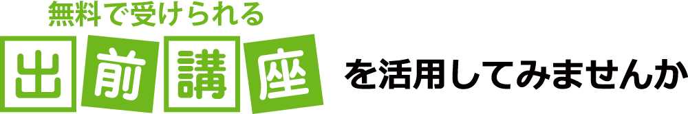 無料で受けられる出前講座を活用してみませんか
